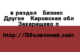  в раздел : Бизнес » Другое . Кировская обл.,Захарищево п.